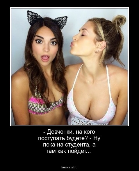  - Девчонки, на кого поступать будете?
 - Ну пока на студента, а там как пойдет...