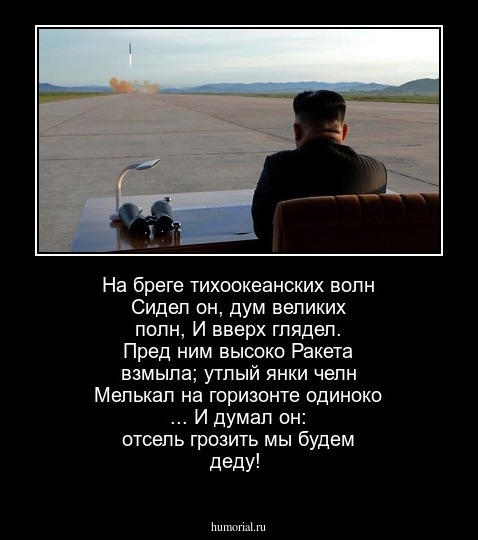 На бреге тихоокеанских волн  Сидел он, дум великих полн,  И вверх глядел. Пред ним высоко Ракета взмыла; утлый янки челн Мелькал на горизонте одиноко ... И думал он: отсель грозить мы будем деду! 