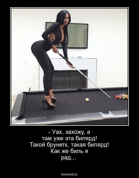 - Уах, захожу, а там уже эта билярд! Такой брунетк, такая билярд! Как же биль я рад...