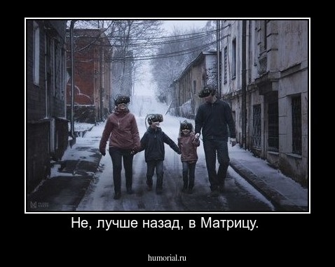 Не, лучше назад, в Матрицу. 