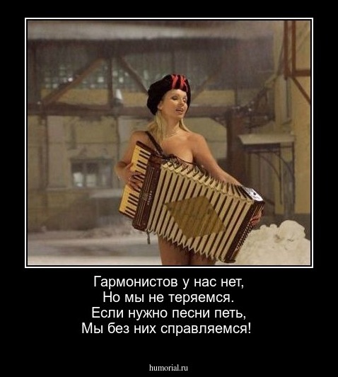 Гармонистов у нас нет,
Но мы не теряемся.
Если нужно песни петь,
Мы без них справляемся!