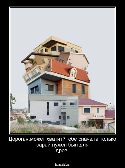 Дорогая,может хватит?Тебе сначала только сарай нужен был для дров