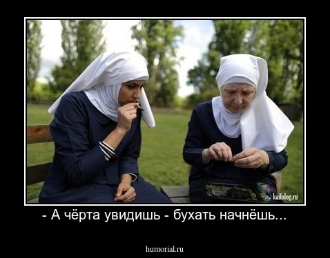 - А чёрта увидишь - бухать начнёшь...