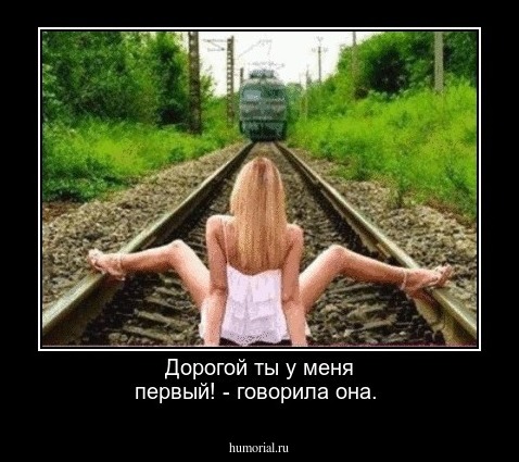 Дорогой ты у меня первый! - говорила она.
