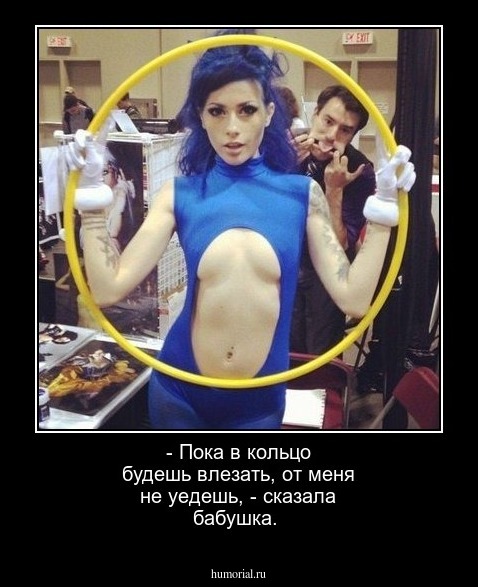 - Пока в кольцо будешь влезать, от меня не уедешь, - сказала бабушка.
