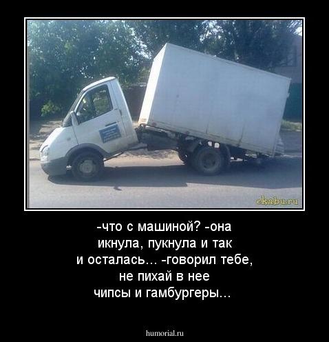  -что с машиной? 
-она икнула, пукнула и так и осталась...
-говорил тебе, не пихай в нее чипсы и гамбургеры...
