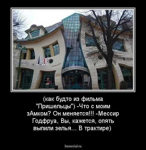 (как будто из фильма "Пришельцы")
-Что с моим зАмком? Он меняется!!! 
-Мессир Годфруа, Вы, кажется, опять выпили зелья... В трактире) 