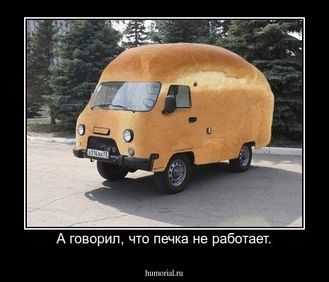 А говорил, что печка не работает.