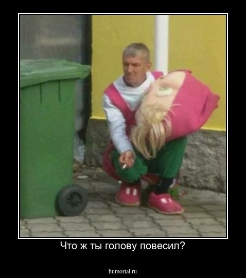 Что ж ты голову повесил?