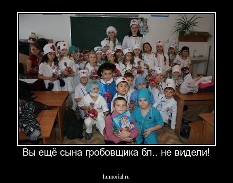Вы ещё сына гробовщика бл.. не видели!