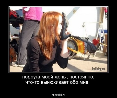 подруга моей жены, постоянно, что-то вынюхивает обо мне.