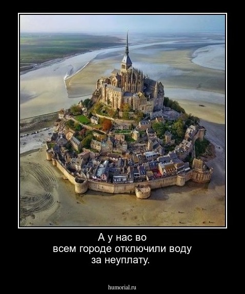 А у нас во всем городе отключили воду за неуплату.