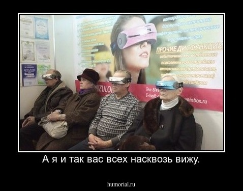 А я и так вас всех насквозь вижу.