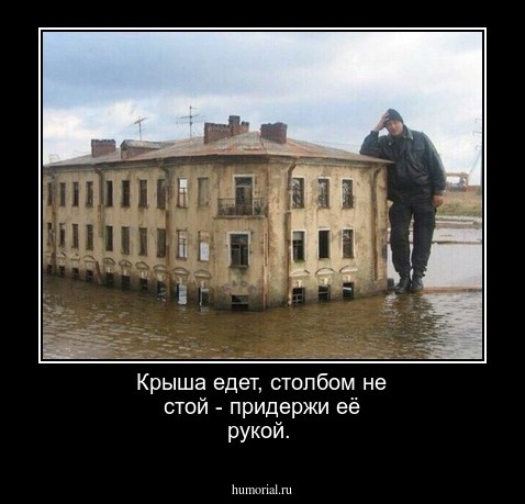 Крыша едет, столбом не стой -  придержи её рукой.