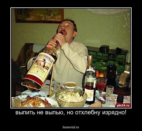 выпить не выпью, но отхлебну изрядно!