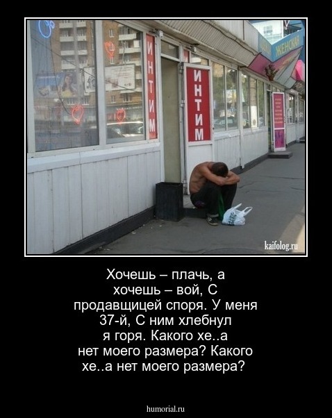 Хочешь – плачь, а хочешь – вой,
С продавщицей споря.
У меня 37-й,
С ним хлебнул я горя.

Какого хе..а нет моего размера?
Какого хе..а нет моего размера?