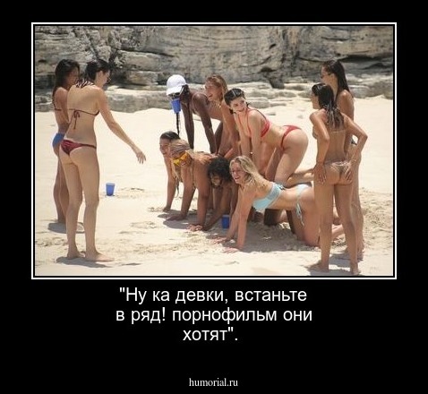 "Ну ка девки, встаньте в ряд!
порнофильм они хотят".