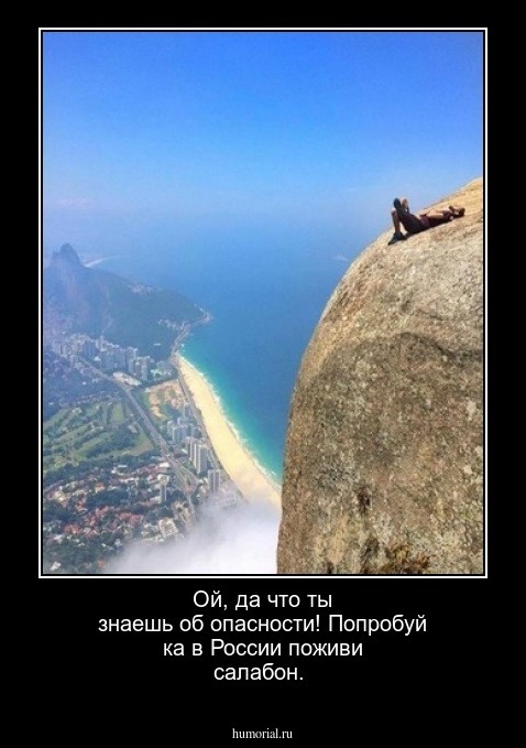 Ой, да что ты знаешь об опасности! Попробуй ка в России поживи салабон.