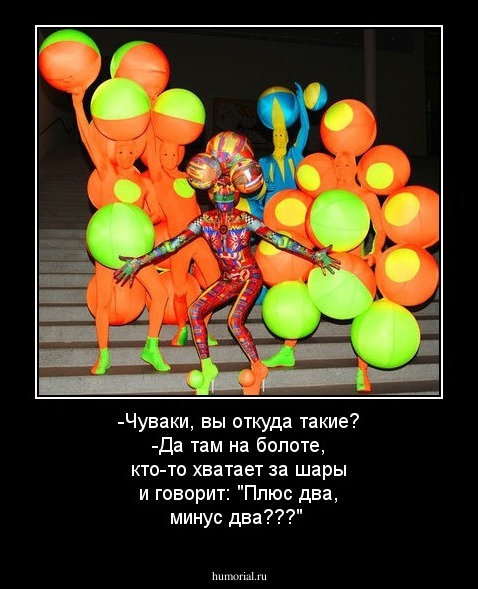-Чуваки, вы откуда такие? 
-Да там на болоте, кто-то хватает за шары и говорит: "Плюс два, минус два???" 