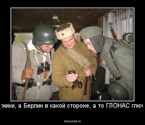 Мужики, а Берлин в какой стороне, а то ГЛОНАС глючит.