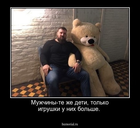 Мужчины-те же дети, только игрушки у них больше.