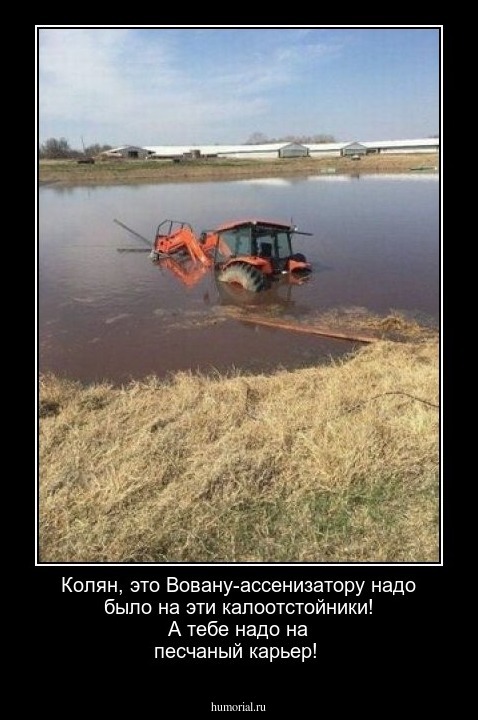Колян, это Вовану-ассенизатору надо было на эти калоотстойники!
А тебе надо на песчаный карьер!