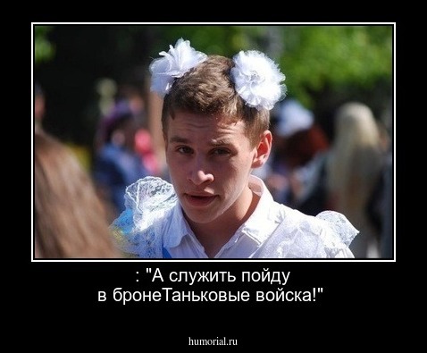 : "А служить пойду в бронеТаньковые войска!"