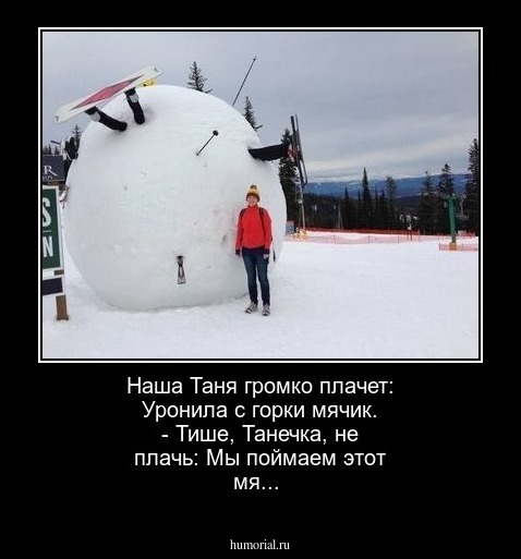 Наша Таня громко плачет:
Уронила с горки мячик.
- Тише, Танечка, не плачь:
Мы поймаем этот мя...