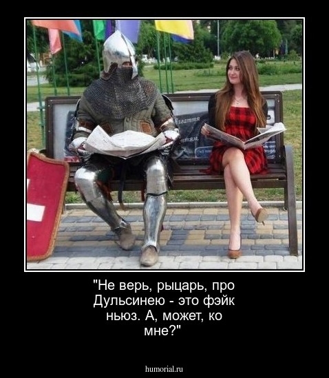 "Не верь, рыцарь, про Дульсинею - это фэйк ньюз. А, может, ко мне?"