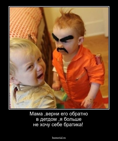 Мама ,верни его обратно в детдом ,я больше не хочу себе братика!