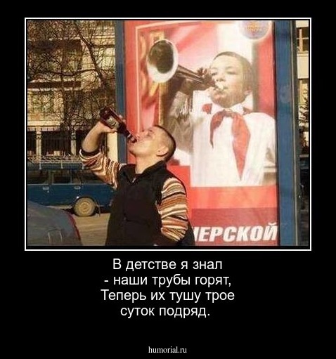 В детстве я знал - наши трубы горят,
Теперь их тушу трое суток подряд.