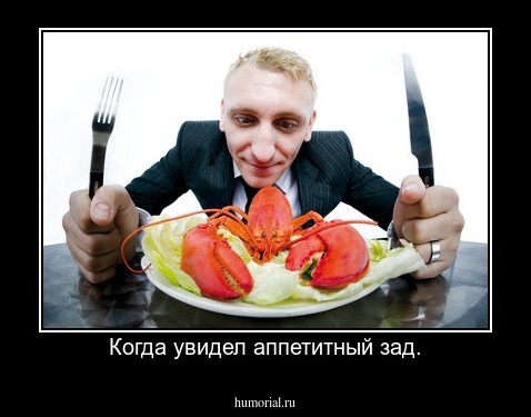 Когда увидел аппетитный зад.