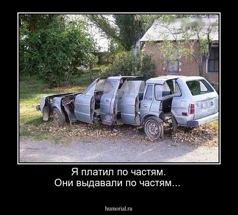 Я платил по частям.
Они выдавали по частям...