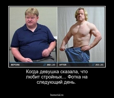 Когда девушка сказала, что любит стройных...
Фотка на следующий день.