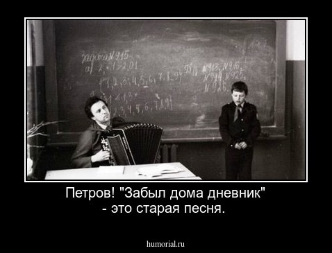 Петров! "Забыл дома дневник" - это старая песня.