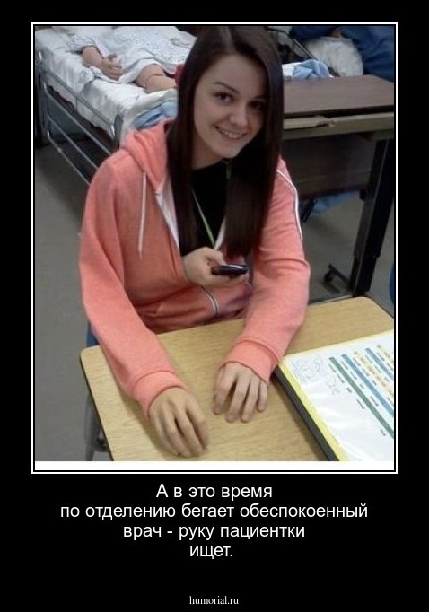 А в это время по отделению бегает обеспокоенный врач - руку пациентки ищет.