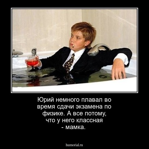 Юрий немного плавал во время сдачи экзамена по физике. А все потому, что у него классная - мамка.