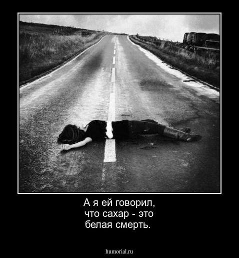 А я ей говорил, что сахар - это белая смерть.