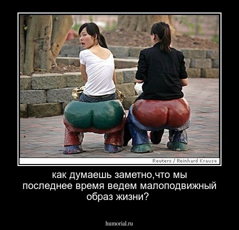 как думаешь  заметно,что мы последнее время ведем малоподвижный образ жизни?