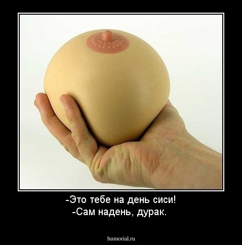 -Это тебе на день сиси!
-Сам надень, дурак. 