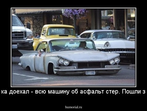 Черт, пока доехал - всю машину об асфальт стер. Пошли за новой.