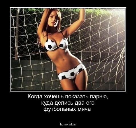 Когда хочешь показать парню, куда делись два его футбольных мяча