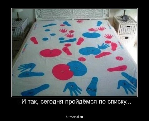 - И так, сегодня пройдёмся по списку...
