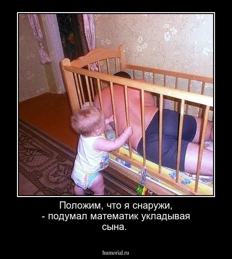 Положим, что я снаружи, - подумал математик укладывая сына.