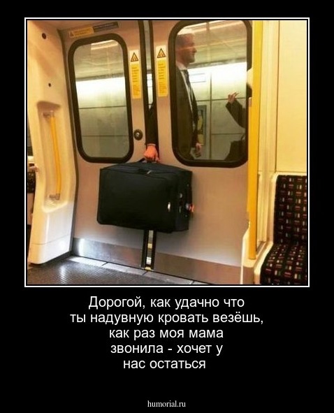 Дорогой, как удачно что ты надувную кровать везёшь, как раз моя мама звонила - хочет у нас остаться
