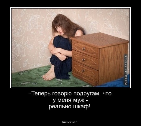 -Теперь говорю подругам, что у меня муж - реально шкаф!