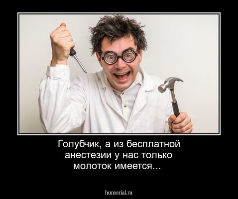 Голубчик, а из  бесплатной анестезии у нас только молоток имеется...  
