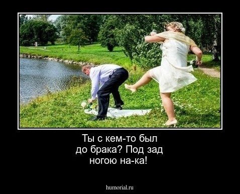 Ты с кем-то был до брака? Под зад ногою на-ка!