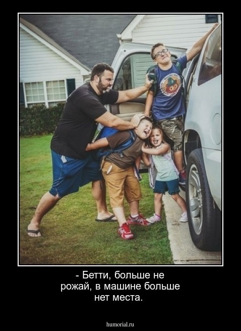 - Бетти, больше не рожай, в машине больше нет места.      