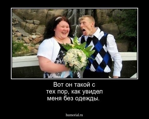 Вот он такой с тех пор, как увидел меня без одежды.